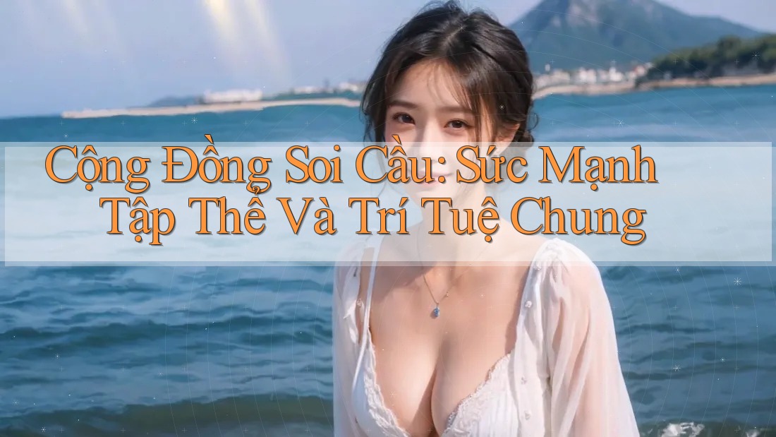 Cộng Đồng Soi Cầu: Sức Mạnh Tập Thể Và Trí Tuệ Chung Cộng Đồng Soi Cầu: Sức Mạnh Tập Thể Và Trí Tuệ Chung