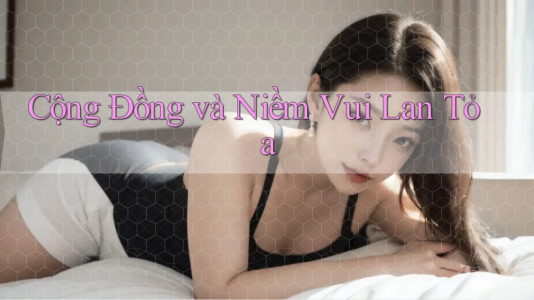 Cộng Đồng và Niềm Vui Lan Tỏa Cộng Đồng và Niềm Vui Lan Tỏa