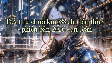 ĐÃ thử chưa king88 cho tân thủ   phiên bản 2026   an toàn