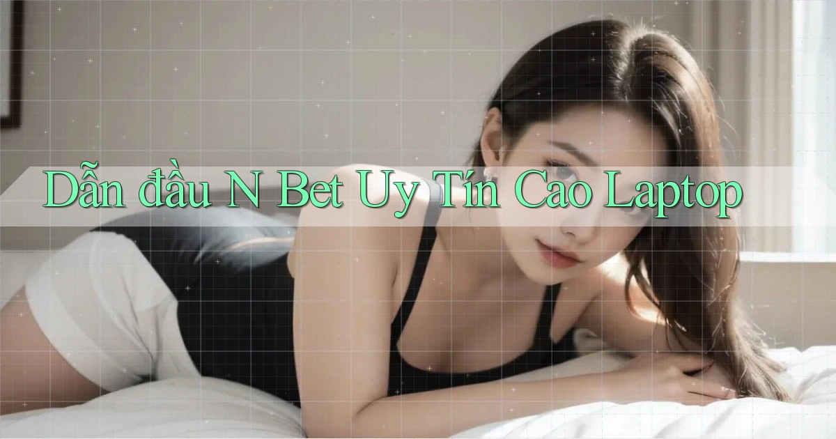 dẫn đầu n bet uy tín cao laptop