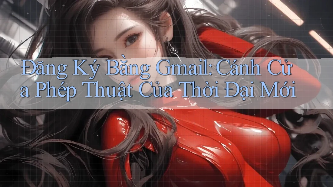 Đăng Ký Bằng Gmail: Cánh Cửa Phép Thuật Của Thời Đại Mới Đăng Ký Bằng Gmail: Cánh Cửa Phép Thuật Của Thời Đại Mới