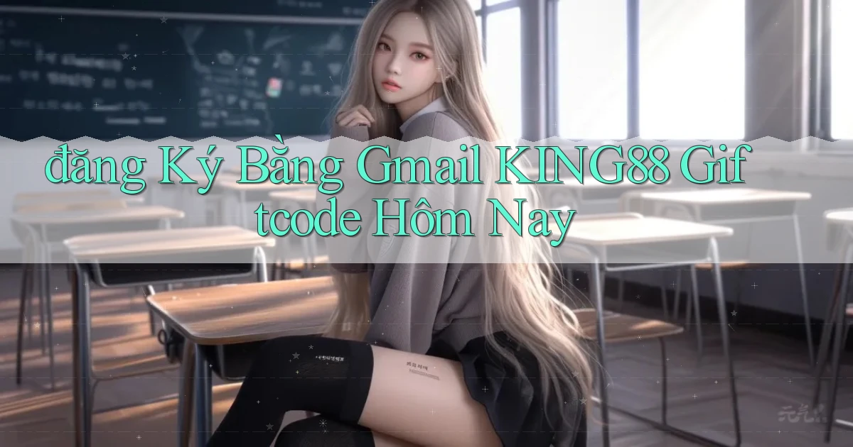 đăng ký bằng gmail king88 giftcode hôm nay