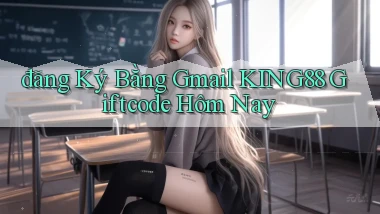 đăng ký bằng gmail king88 giftcode hôm nay
