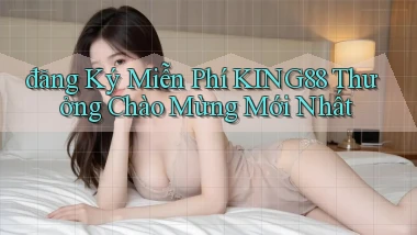 đăng ký miễn phí king88 thưởng chào mừng mới nhất
