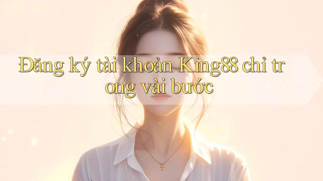Đăng ký tài khoản King88 chỉ trong vài bước Đăng ký tài khoản King88 chỉ trong vài bước