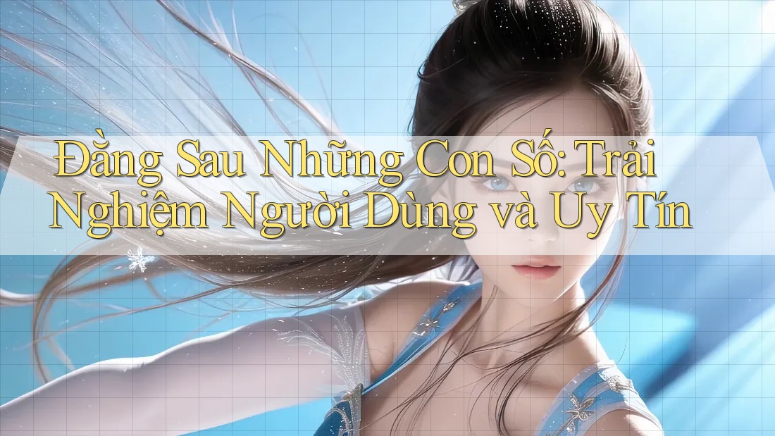 Đằng Sau Những Con Số: Trải Nghiệm Người Dùng và Uy Tín Đằng Sau Những Con Số: Trải Nghiệm Người Dùng và Uy Tín