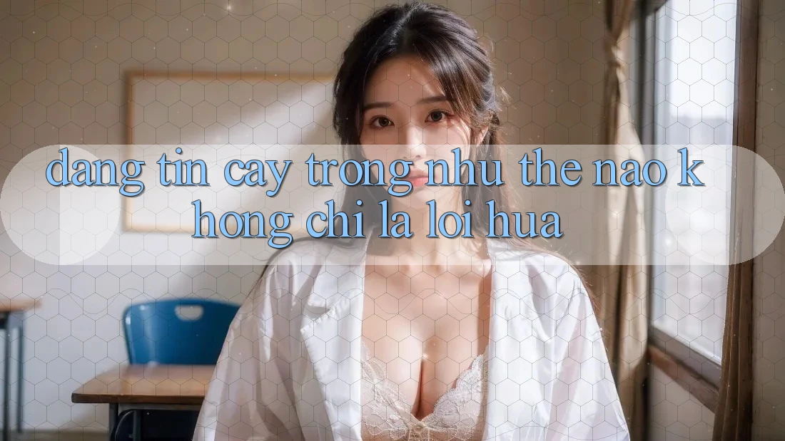 “Đáng Tin Cậy” Trông Như Thế Nào? Không Chỉ Là Lời Hứa
