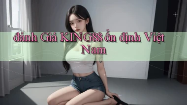 đánh giá king88 ổn định việt nam