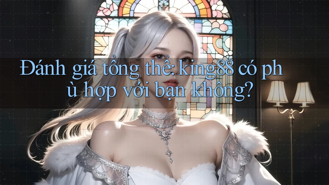 Đánh giá tổng thể: king88 có phù hợp với bạn không? Đánh giá tổng thể: king88 có phù hợp với bạn không?
