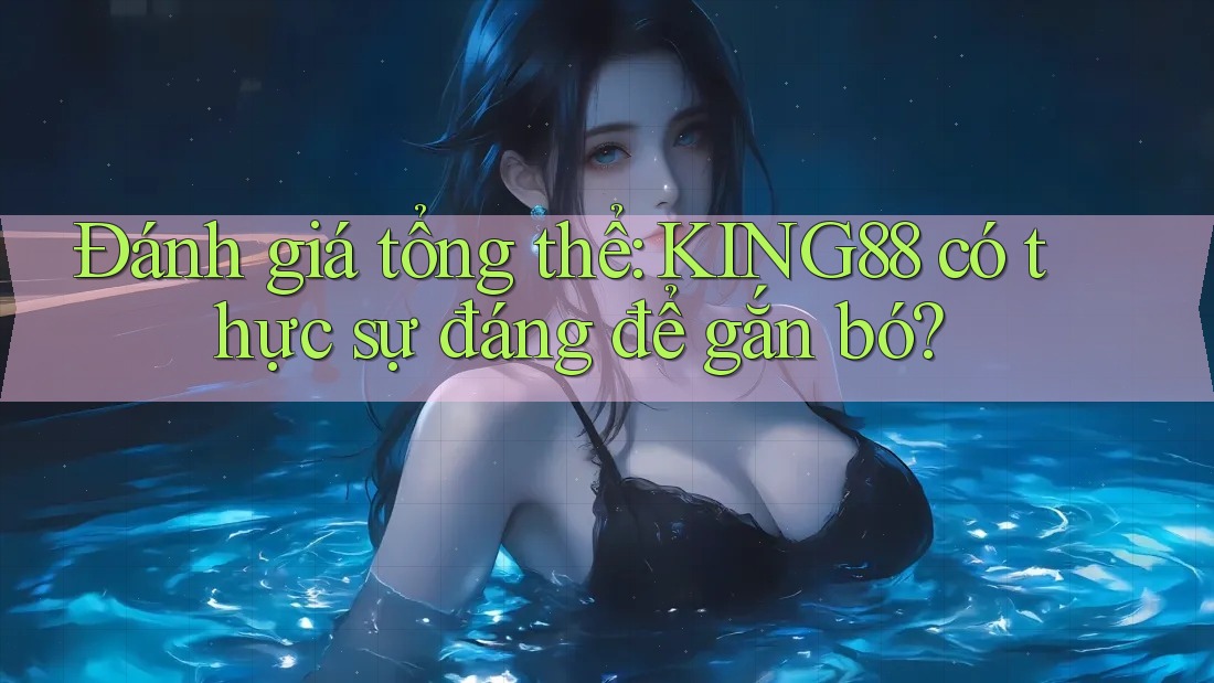Đánh giá tổng thể: KING88 có thực sự đáng để gắn bó? Đánh giá tổng thể: KING88 có thực sự đáng để gắn bó?
