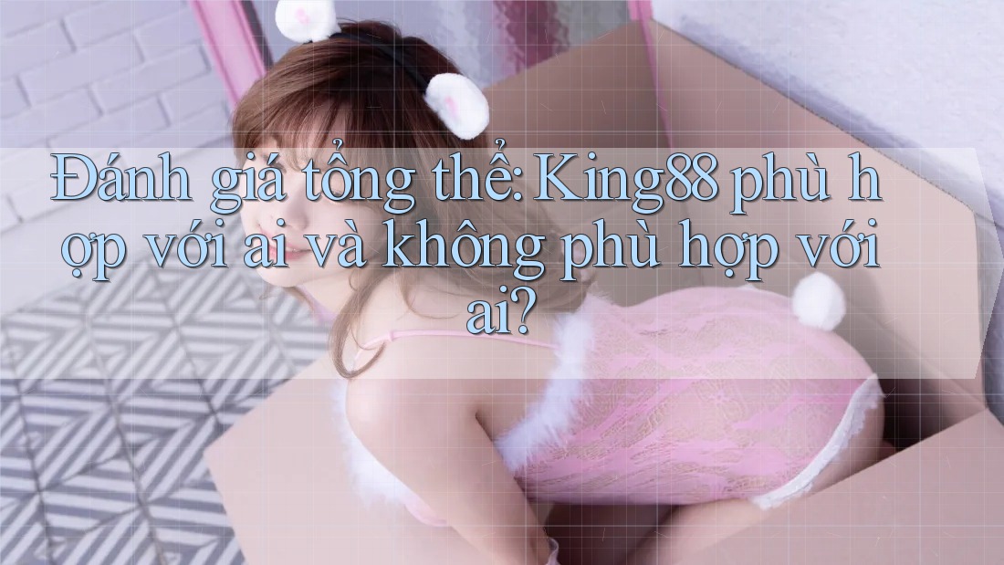 Đánh giá tổng thể: King88 phù hợp với ai và không phù hợp với ai? Đánh giá tổng thể: King88 phù hợp với ai và không phù hợp với ai?