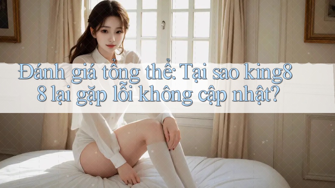 Đánh giá tổng thể: Tại sao king88 lại gặp lỗi không cập nhật? Đánh giá tổng thể: Tại sao king88 lại gặp lỗi không cập nhật?