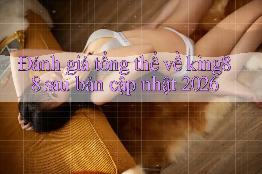 Đánh giá tổng thể về king88 sau bản cập nhật 2026 Đánh giá tổng thể về king88 sau bản cập nhật 2026