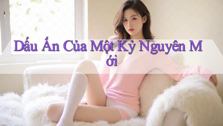 Dấu Ấn Của Một Kỷ Nguyên Mới
