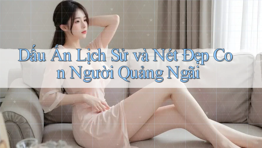 Dấu Ấn Lịch Sử và Nét Đẹp Con Người Quảng Ngãi Dấu Ấn Lịch Sử và Nét Đẹp Con Người Quảng Ngãi