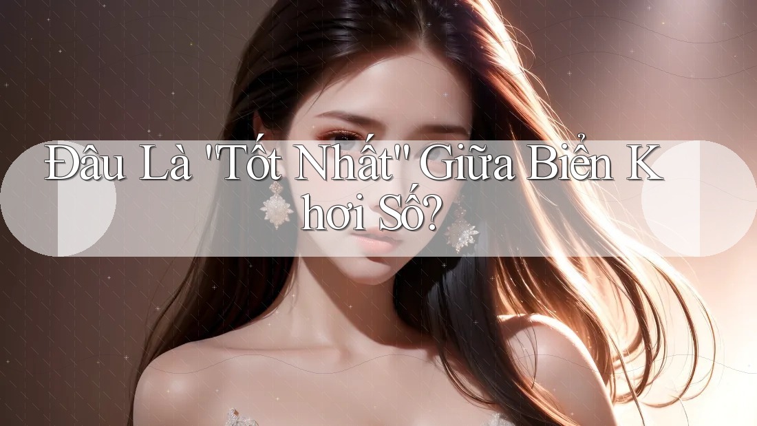 Đâu Là “Tốt Nhất” Giữa Biển Khơi Số? Đâu Là “Tốt Nhất” Giữa Biển Khơi Số?