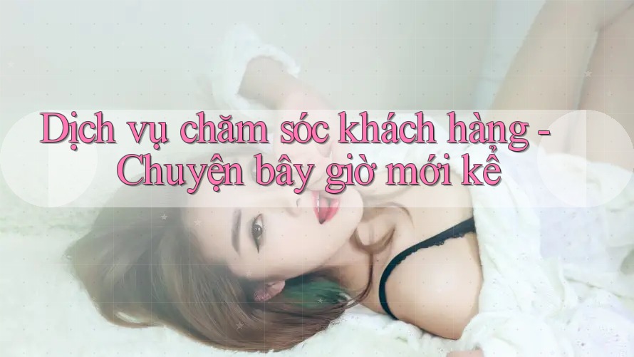 Dịch vụ chăm sóc khách hàng - Chuyện bây giờ mới kể Dịch vụ chăm sóc khách hàng - Chuyện bây giờ mới kể
