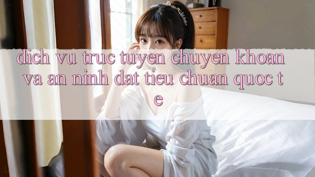 Dịch vụ trực tuyến Chuyển khoản Và An ninh Đạt Tiêu Chuẩn Quốc Tế Dịch vụ trực tuyến Chuyển khoản Và An ninh Đạt Tiêu Chuẩn Quốc Tế