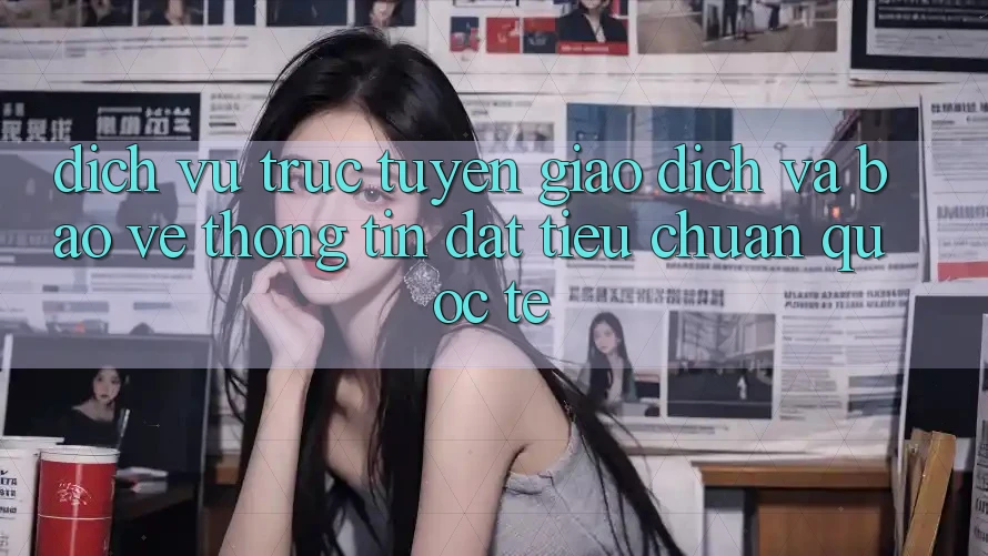 Dịch vụ trực tuyến Giao Dịch Và Bảo vệ thông tin Đạt Tiêu Chuẩn Quốc Tế Dịch vụ trực tuyến Giao Dịch Và Bảo vệ thông tin Đạt Tiêu Chuẩn Quốc Tế