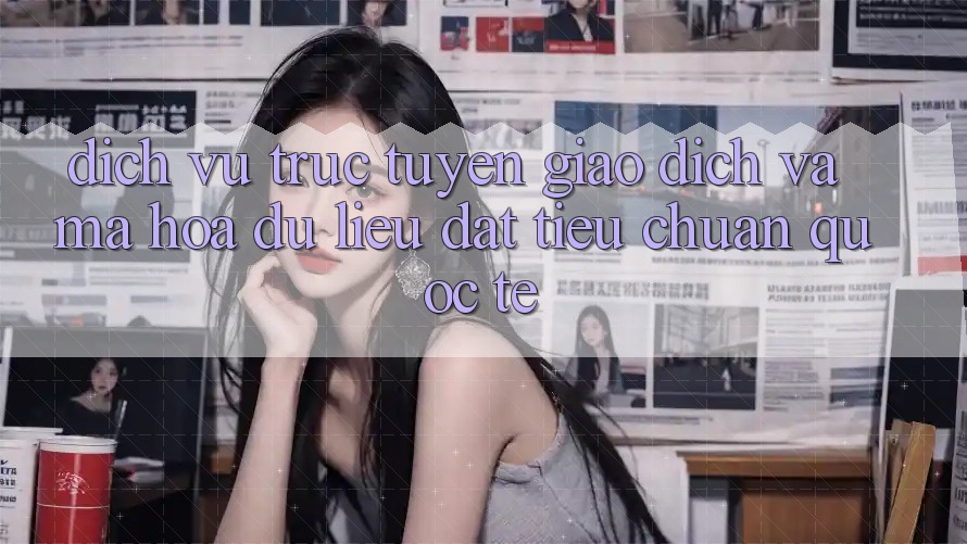 Dịch vụ trực tuyến Giao Dịch Và Mã hóa dữ liệu Đạt Tiêu Chuẩn Quốc Tế Dịch vụ trực tuyến Giao Dịch Và Mã hóa dữ liệu Đạt Tiêu Chuẩn Quốc Tế