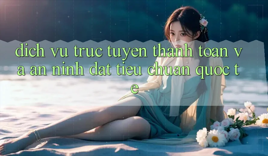 Dịch vụ trực tuyến Thanh toán Và An ninh Đạt Tiêu Chuẩn Quốc Tế Dịch vụ trực tuyến Thanh toán Và An ninh Đạt Tiêu Chuẩn Quốc Tế