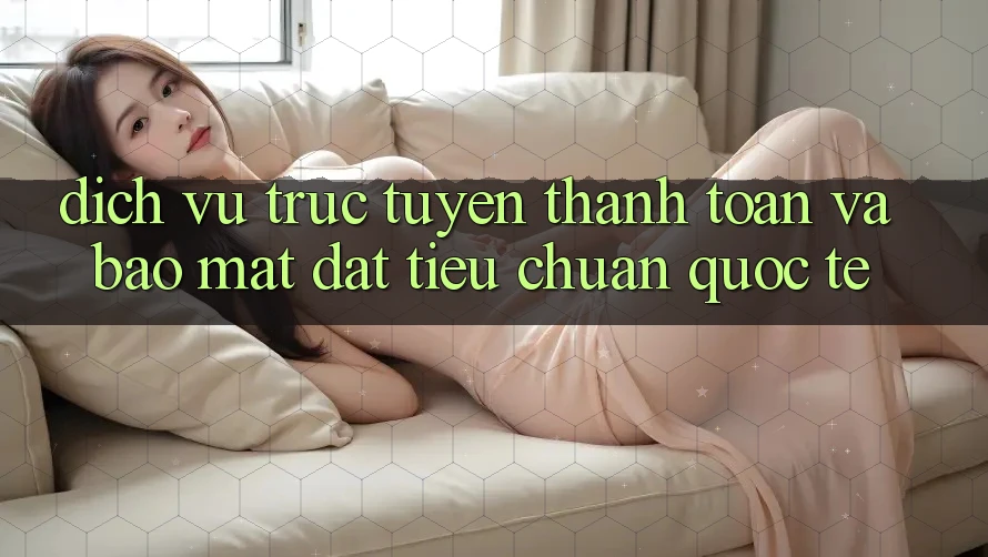 Dịch vụ trực tuyến Thanh toán Và Bảo Mật Đạt Tiêu Chuẩn Quốc Tế Dịch vụ trực tuyến Thanh toán Và Bảo Mật Đạt Tiêu Chuẩn Quốc Tế