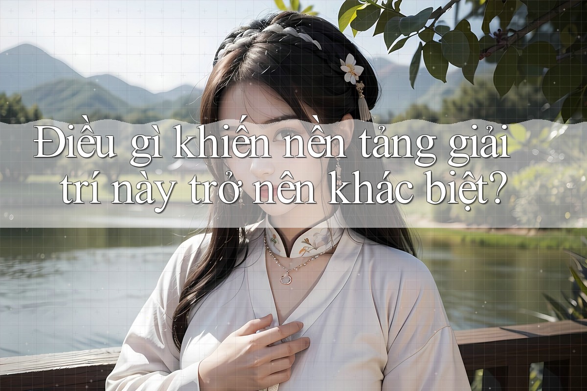 Điều gì khiến nền tảng giải trí này trở nên khác biệt?
