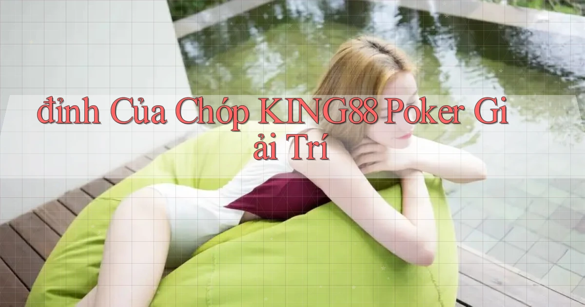 đỉnh của chóp king88 poker giải trí