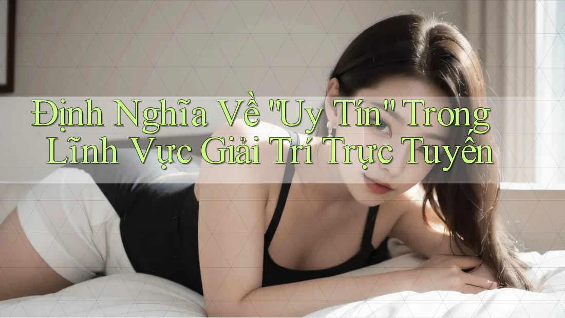 Định Nghĩa Về “Uy Tín” Trong Lĩnh Vực Giải Trí Trực Tuyến Định Nghĩa Về “Uy Tín” Trong Lĩnh Vực Giải Trí Trực Tuyến