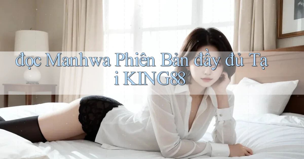 đọc manhwa phiên bản đầy đủ tại king88
