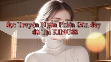 đọc truyện ngắn phiên bản đầy đủ tại king88
