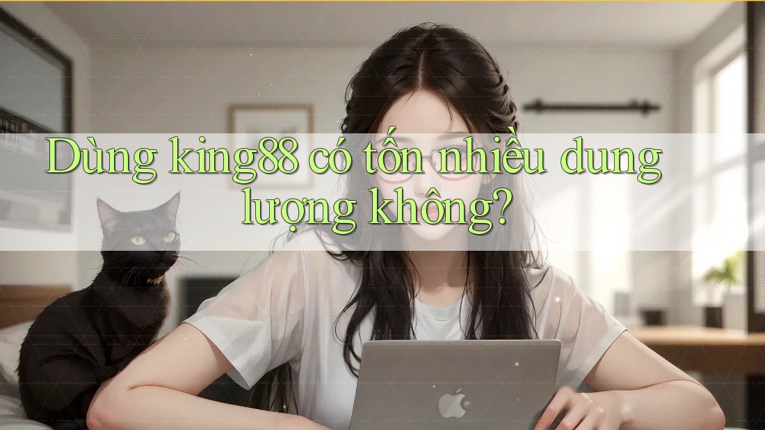 Dùng king88 có tốn nhiều dung lượng không?