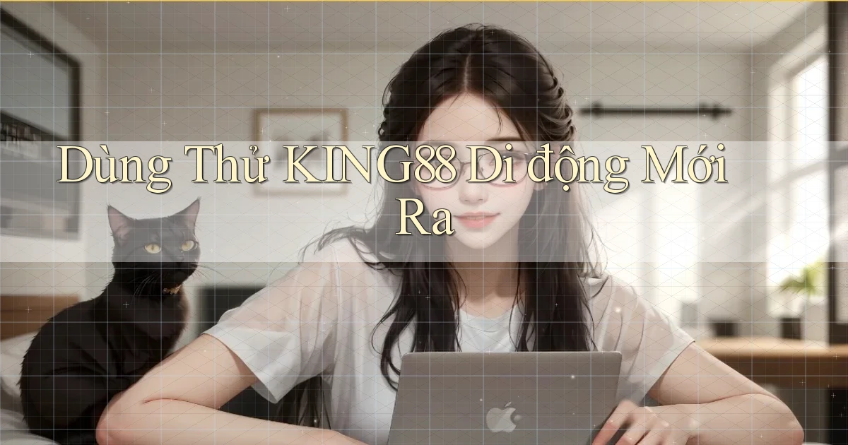 dùng thử king88 di động mới ra