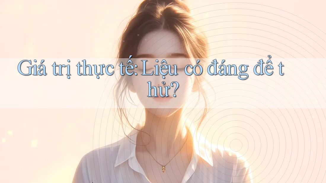 Giá trị thực tế: Liệu có đáng để thử? Giá trị thực tế: Liệu có đáng để thử?