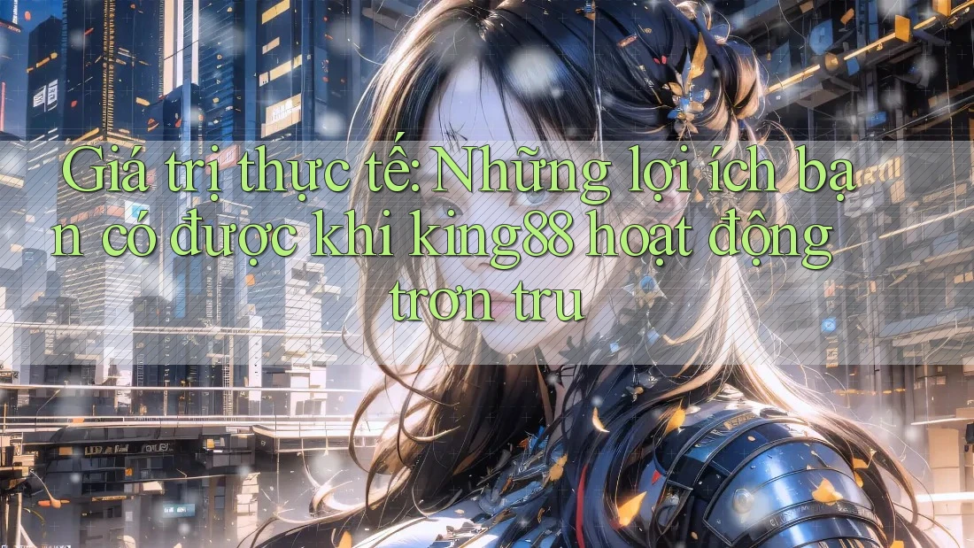 Giá trị thực tế: Những lợi ích bạn có được khi king88 hoạt động trơn tru Giá trị thực tế: Những lợi ích bạn có được khi king88 hoạt động trơn tru