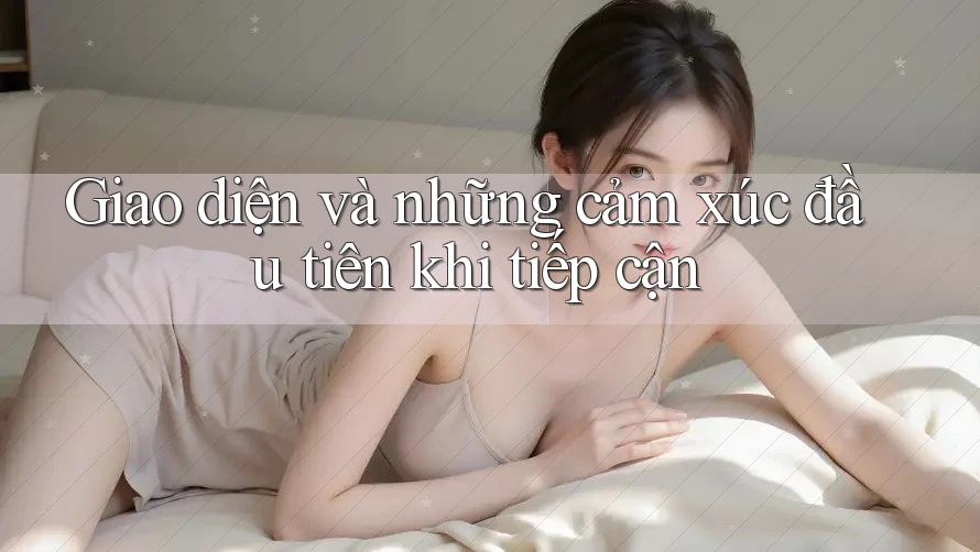 Giao diện và những cảm xúc đầu tiên khi tiếp cận Giao diện và những cảm xúc đầu tiên khi tiếp cận