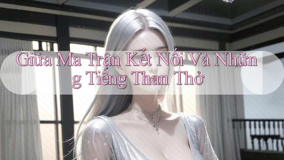 Giữa Ma Trận Kết Nối Và Những Tiếng Than Thở Giữa Ma Trận Kết Nối Và Những Tiếng Than Thở