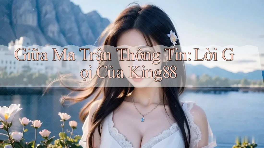 Giữa Ma Trận Thông Tin: Lời Gọi Của King88 Giữa Ma Trận Thông Tin: Lời Gọi Của King88