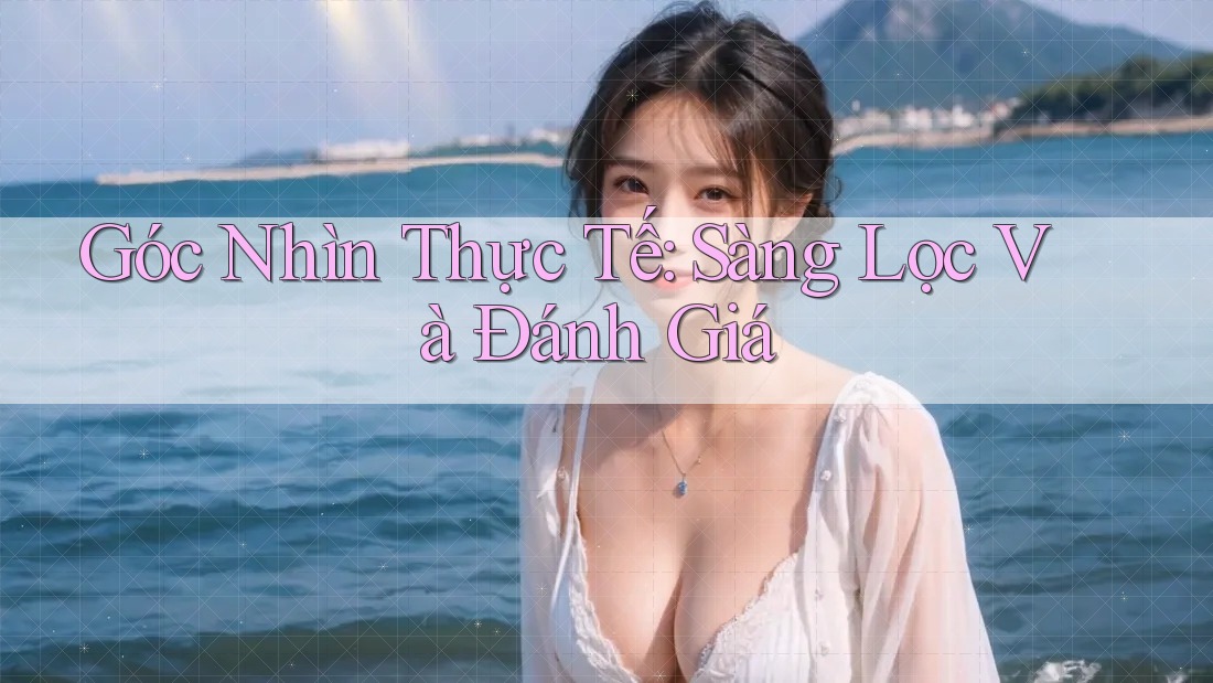 Góc Nhìn Thực Tế: Sàng Lọc Và Đánh Giá Góc Nhìn Thực Tế: Sàng Lọc Và Đánh Giá