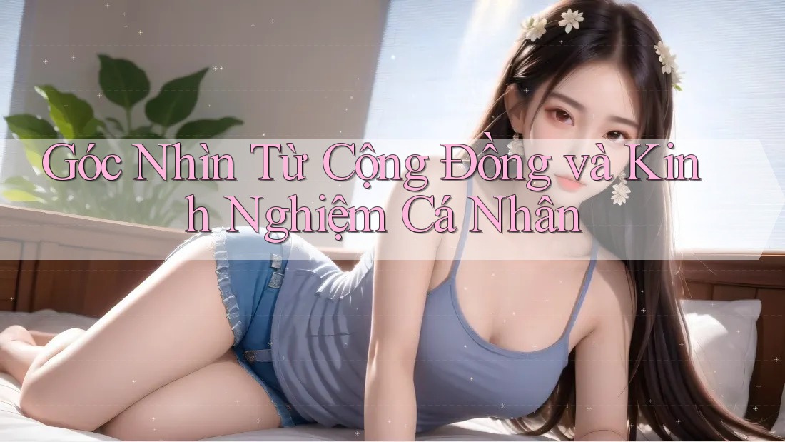 Góc Nhìn Từ Cộng Đồng và Kinh Nghiệm Cá Nhân Góc Nhìn Từ Cộng Đồng và Kinh Nghiệm Cá Nhân