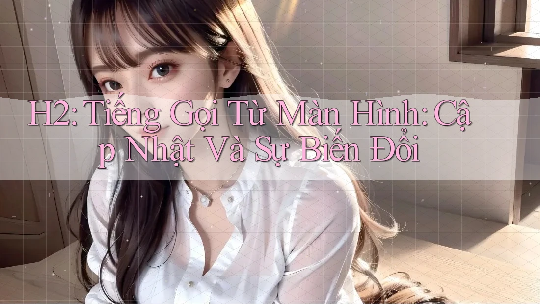 H2: Tiếng Gọi Từ Màn Hình: Cập Nhật Và Sự Biến Đổi H2: Tiếng Gọi Từ Màn Hình: Cập Nhật Và Sự Biến Đổi