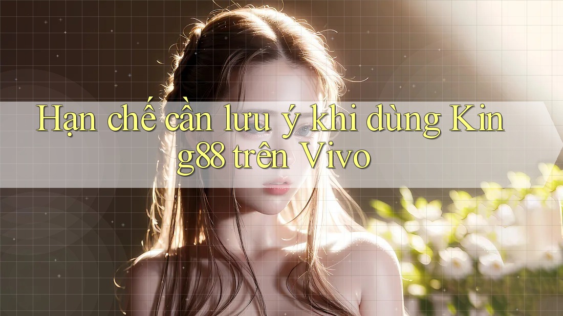 Hạn chế cần lưu ý khi dùng King88 trên Vivo Hạn chế cần lưu ý khi dùng King88 trên Vivo