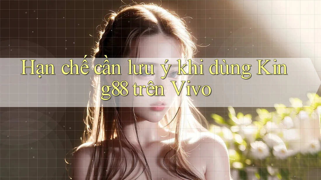 Hạn chế cần lưu ý khi dùng King88 trên Vivo Hạn chế cần lưu ý khi dùng King88 trên Vivo