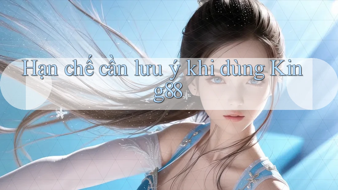 Hạn chế cần lưu ý khi dùng king88 Hạn chế cần lưu ý khi dùng king88