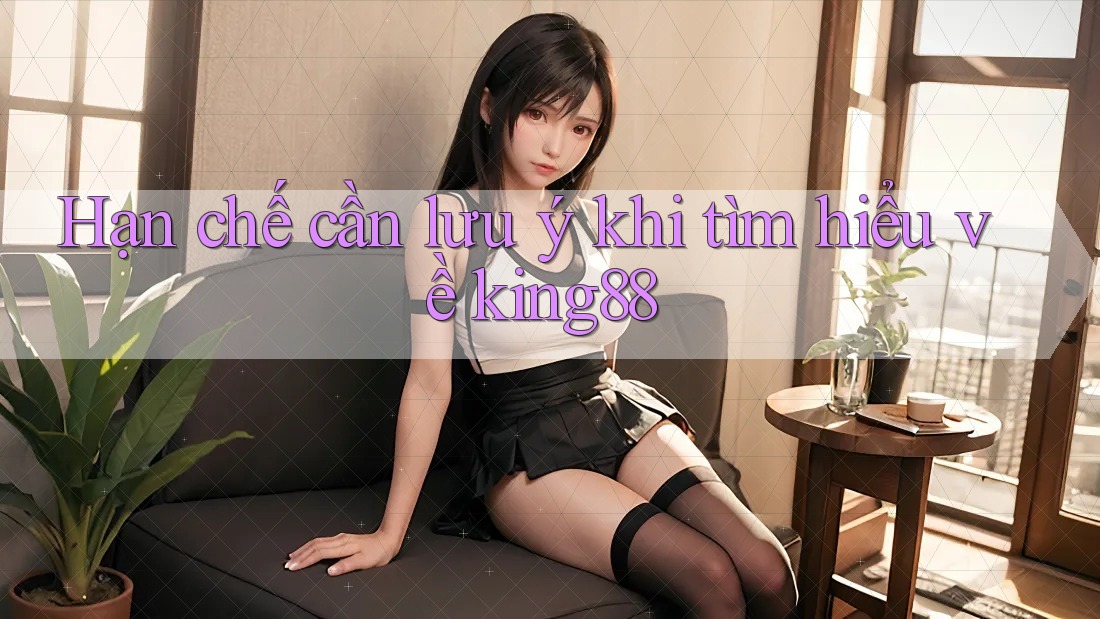 Hạn chế cần lưu ý khi tìm hiểu về king88 Hạn chế cần lưu ý khi tìm hiểu về king88