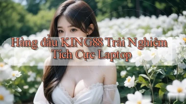 hàng đầu king88 trải nghiệm tích cực laptop