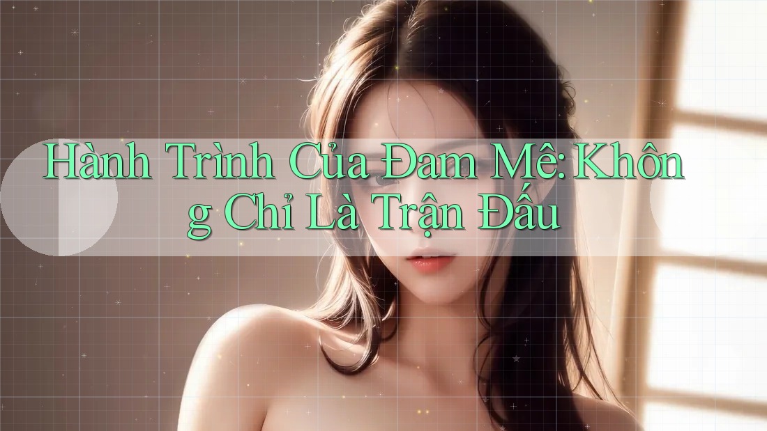 Hành Trình Của Đam Mê: Không Chỉ Là Trận Đấu Hành Trình Của Đam Mê: Không Chỉ Là Trận Đấu