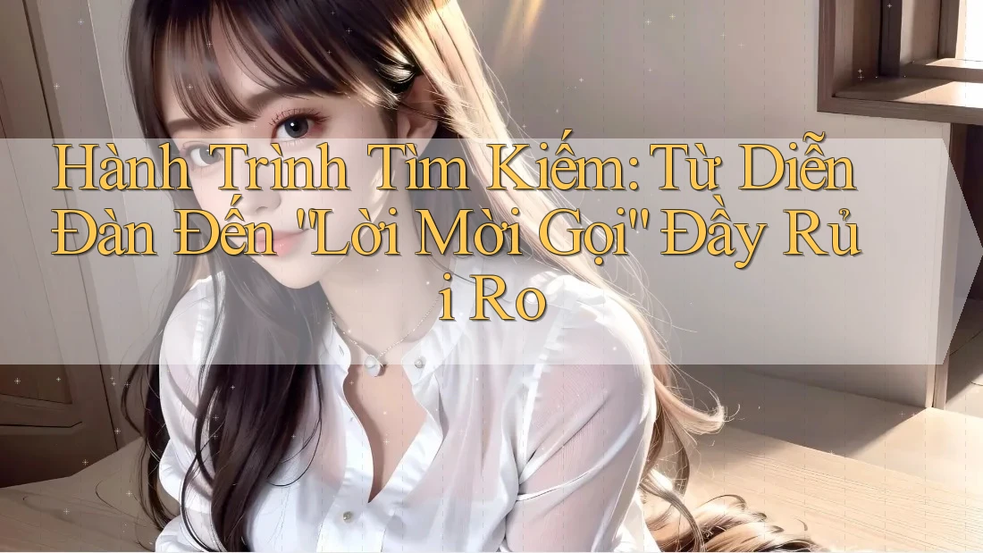 Hành Trình Tìm Kiếm: Từ Diễn Đàn Đến “Lời Mời Gọi” Đầy Rủi Ro Hành Trình Tìm Kiếm: Từ Diễn Đàn Đến “Lời Mời Gọi” Đầy Rủi Ro