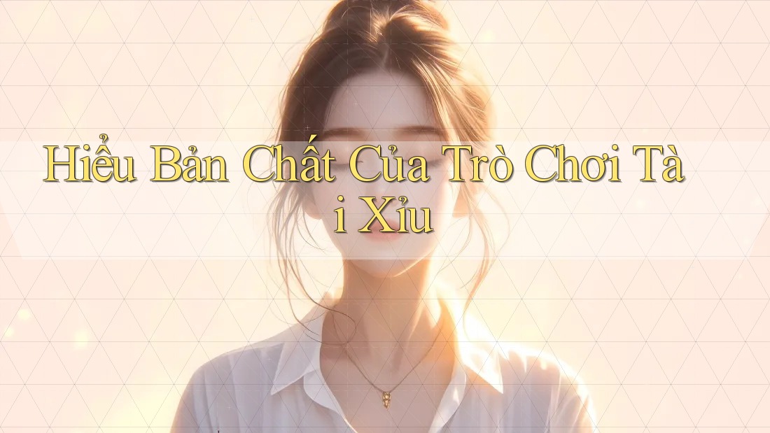 Hiểu Bản Chất Của Trò Chơi Tài Xỉu Hiểu Bản Chất Của Trò Chơi Tài Xỉu