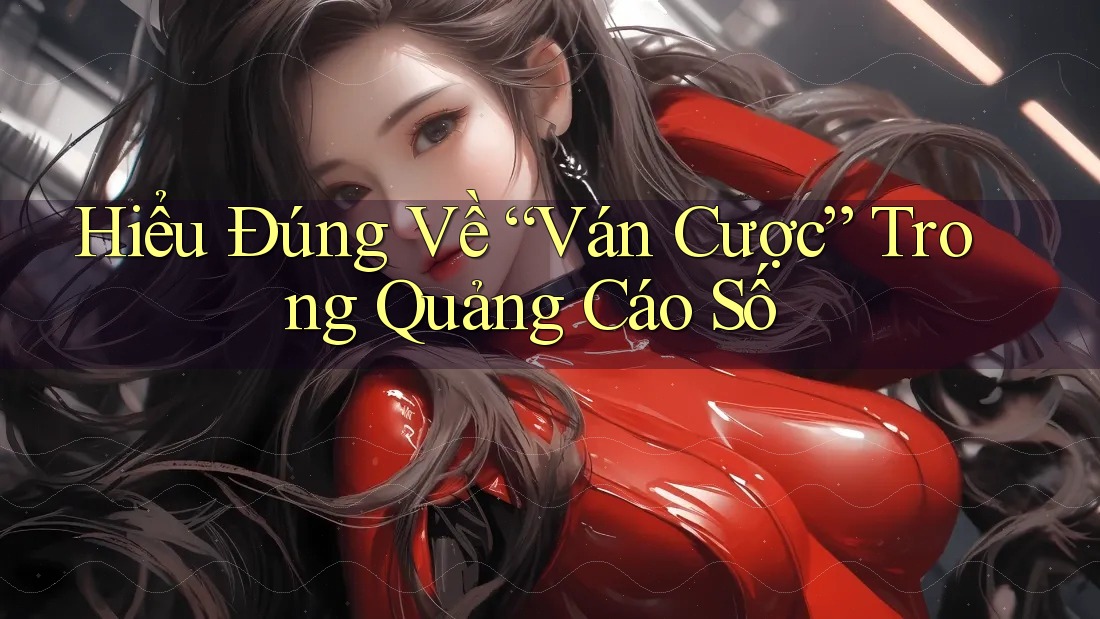 Hiểu Đúng Về “Ván Cược” Trong Quảng Cáo Số Hiểu Đúng Về “Ván Cược” Trong Quảng Cáo Số